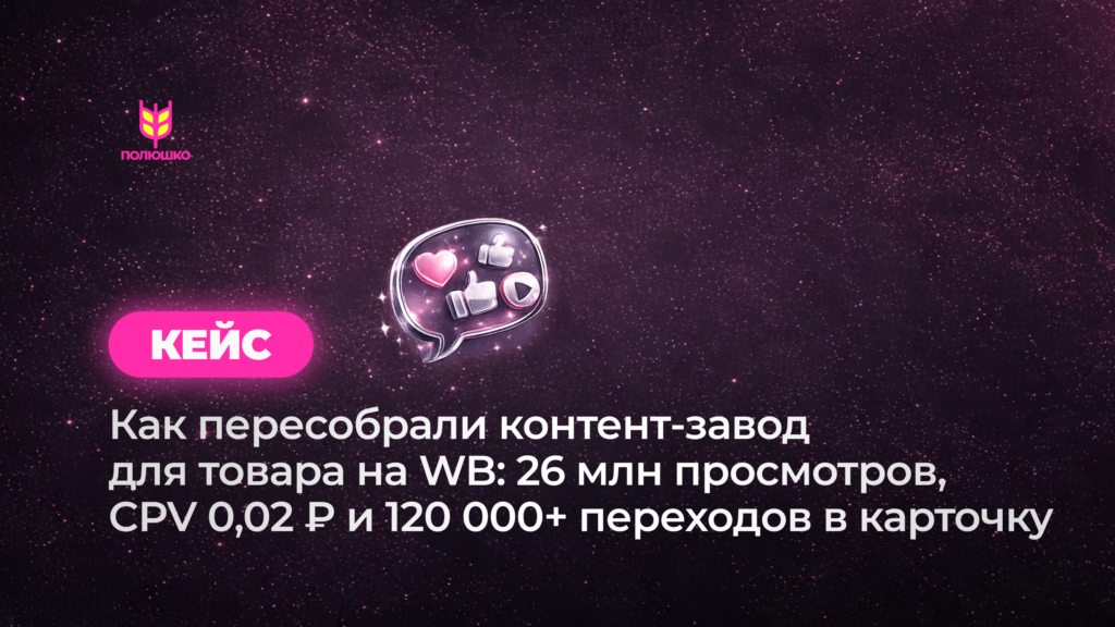 Как пересобрали контент-завод для бренда на WB: вышли на 26 млн просмотров, CPV 0,02 ₽ и 120 000+ переходов в карточку в месяц